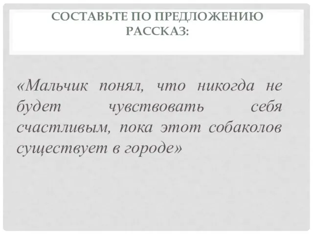 СОСТАВЬТЕ ПО ПРЕДЛОЖЕНИЮ РАССКАЗ: «Мальчик понял, что никогда не будет чувствовать себя