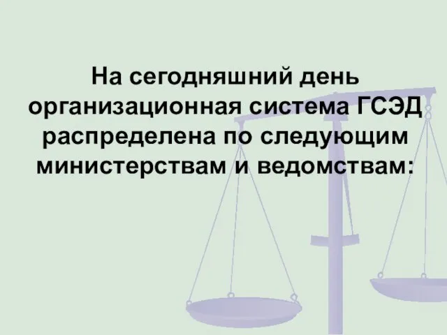 На сегодняшний день организационная система ГСЭД распределена по следующим министерствам и ведомствам: