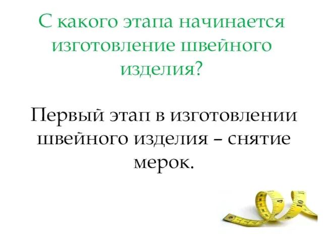 С какого этапа начинается изготовление швейного изделия? Первый этап в изготовлении швейного изделия – снятие мерок.