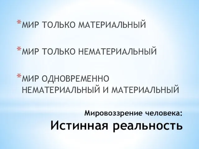 Мировоззрение человека: Истинная реальность МИР ТОЛЬКО МАТЕРИАЛЬНЫЙ МИР ТОЛЬКО НЕМАТЕРИАЛЬНЫЙ МИР ОДНОВРЕМЕННО НЕМАТЕРИАЛЬНЫЙ И МАТЕРИАЛЬНЫЙ