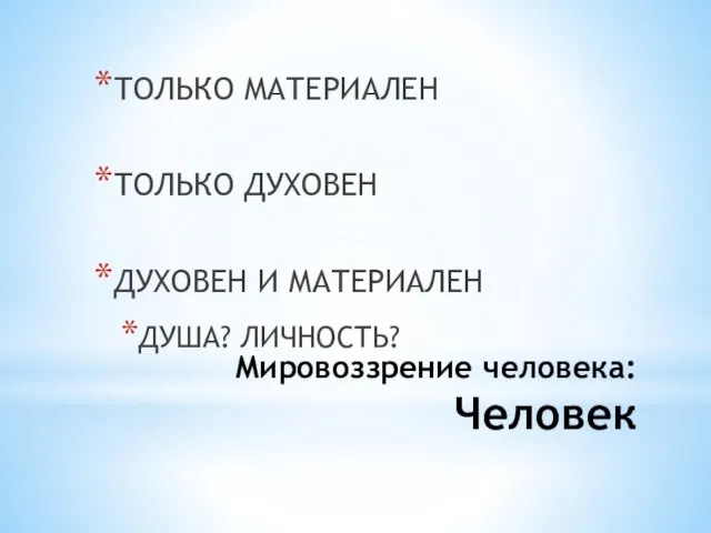 Мировоззрение человека: Человек ТОЛЬКО МАТЕРИАЛЕН ТОЛЬКО ДУХОВЕН ДУХОВЕН И МАТЕРИАЛЕН ДУША? ЛИЧНОСТЬ?