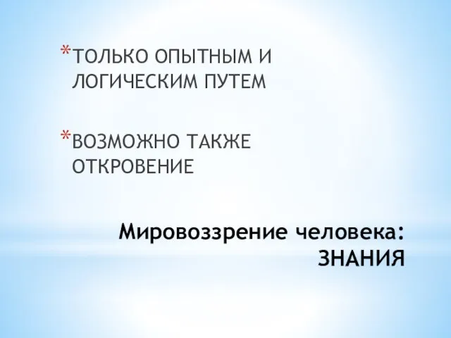 Мировоззрение человека: ЗНАНИЯ ТОЛЬКО ОПЫТНЫМ И ЛОГИЧЕСКИМ ПУТЕМ ВОЗМОЖНО ТАКЖЕ ОТКРОВЕНИЕ