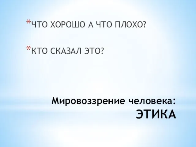 Мировоззрение человека: ЭТИКА ЧТО ХОРОШО А ЧТО ПЛОХО? КТО СКАЗАЛ ЭТО?