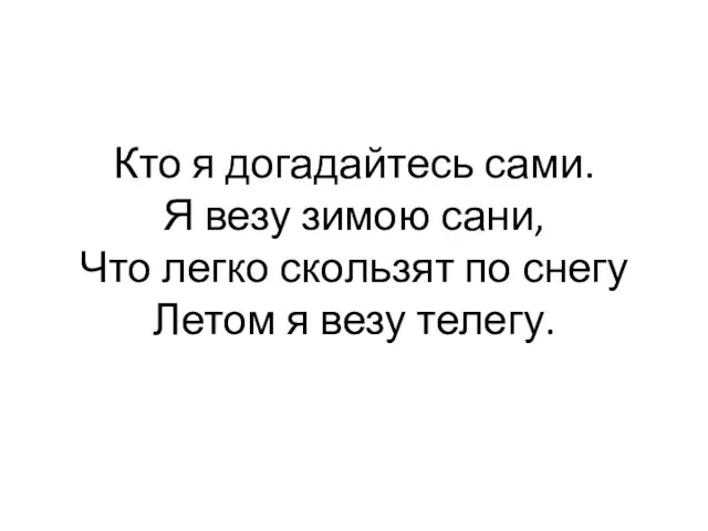 Кто я догадайтесь сами. Я везу зимою сани, Что легко скользят по