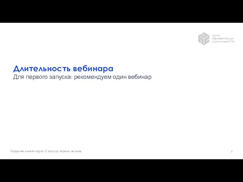 Длительность вебинара Для первого запуска: рекомендуем один вебинар