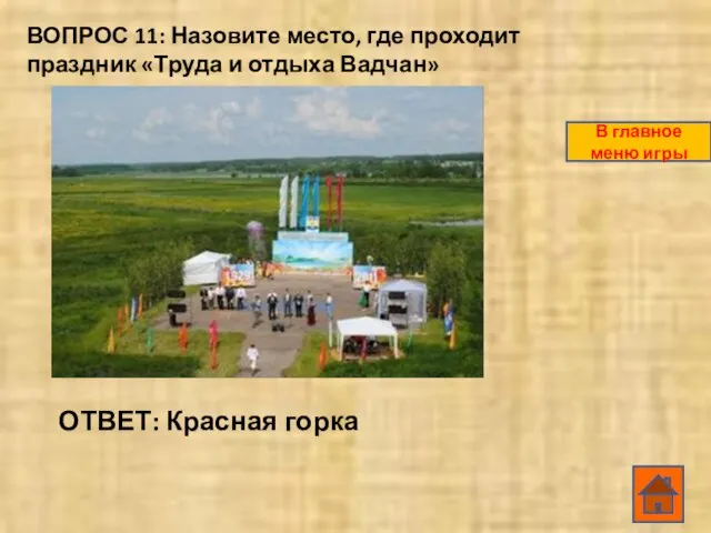 ВОПРОС 11: Назовите место, где проходит праздник «Труда и отдыха Вадчан» ОТВЕТ: