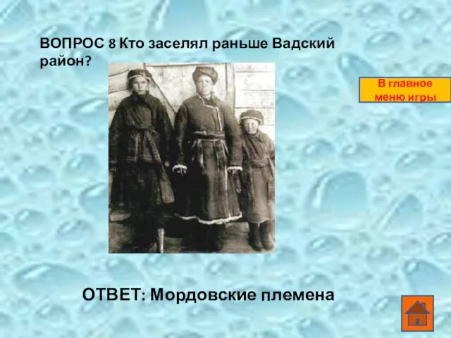 ВОПРОС 8 Кто заселял раньше Вадский район? ОТВЕТ: Мордовские племена В главное меню игры