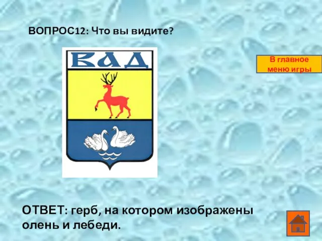 ВОПРОС12: Что вы видите? ОТВЕТ: герб, на котором изображены олень и лебеди. В главное меню игры