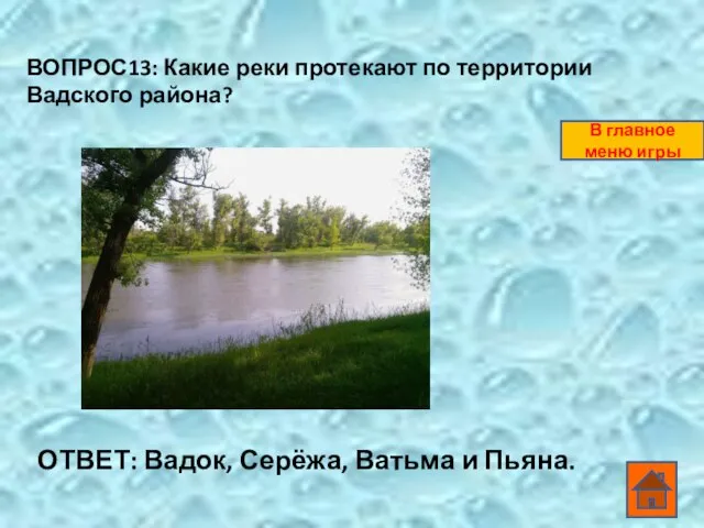 ВОПРОС13: Какие реки протекают по территории Вадского района? ОТВЕТ: Вадок, Серёжа, Ватьма