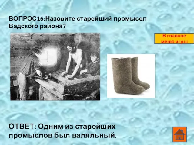 ВОПРОС16:Назовите старейший промысел Вадского района? ОТВЕТ: Одним из старейших промыслов был валяльный. В главное меню игры