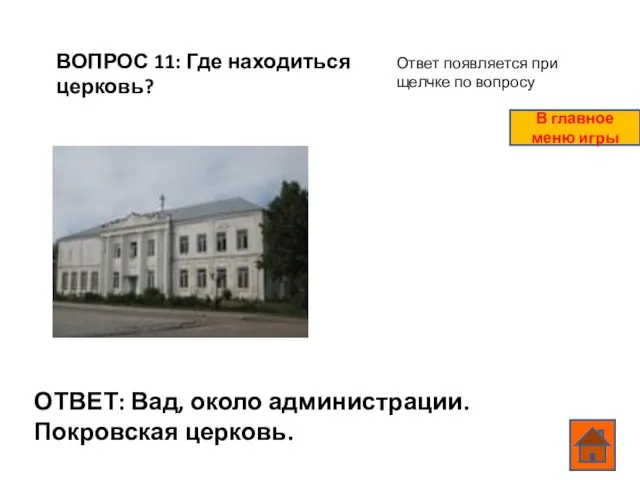 ВОПРОС 11: Где находиться церковь? ОТВЕТ: Вад, около администрации. Покровская церковь. Ответ