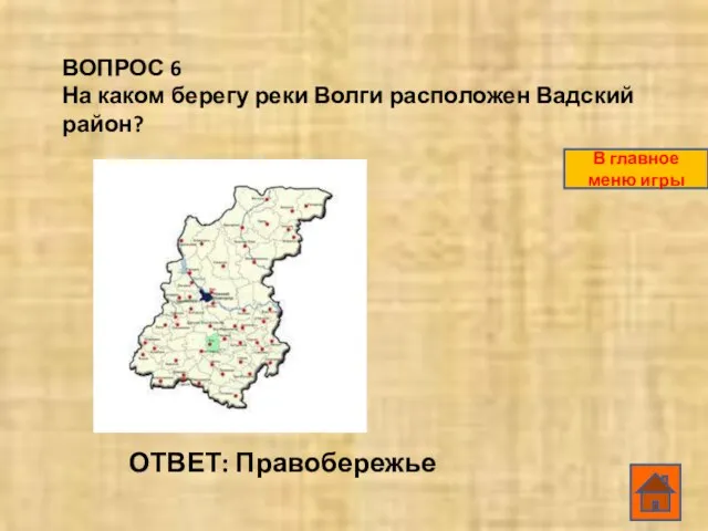 ВОПРОС 6 На каком берегу реки Волги расположен Вадский район? ОТВЕТ: Правобережье В главное меню игры