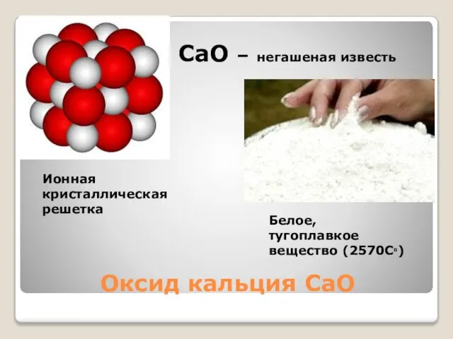 Оксид кальция CaO СaO – негашеная известь Белое, тугоплавкое вещество (2570Сᵒ) Ионная кристаллическая решетка