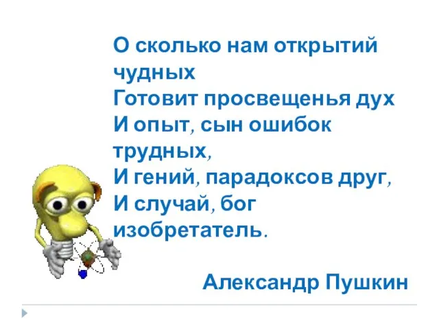 О сколько нам открытий чудных Готовит просвещенья дух И опыт, сын ошибок