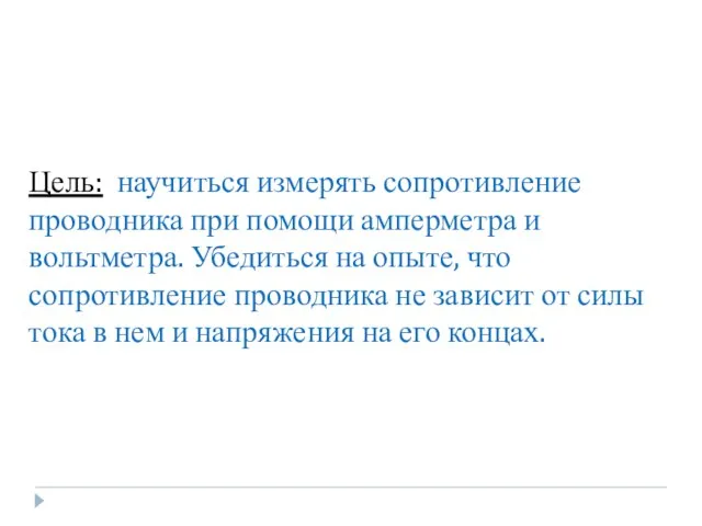 Цель: научиться измерять сопротивление проводника при помощи амперметра и вольтметра. Убедиться на