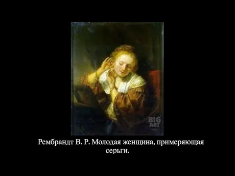 Рембрандт В. Р. Молодая женщина, примеряющая серьги.