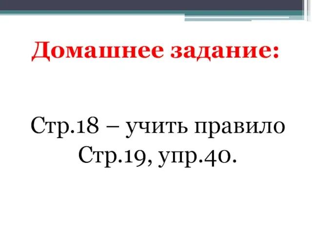 Домашнее задание: Стр.18 – учить правило Стр.19, упр.40.