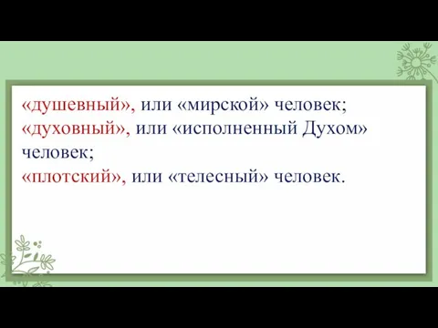 «душевный», или «мирской» человек; «духовный», или «исполненный Духом» человек; «плотский», или «телесный» человек.