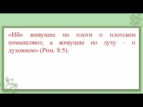 «Ибо живущие по плоти о плотском помышляют, а живущие по духу – о духовном» (Рим. 8:5).