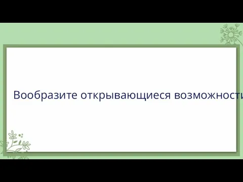 Вообразите открывающиеся возможности