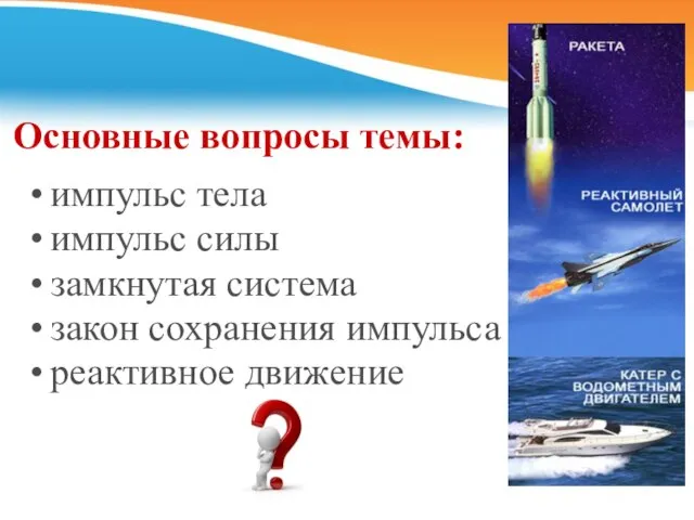 Основные вопросы темы: импульс тела импульс силы замкнутая система закон сохранения импульса реактивное движение