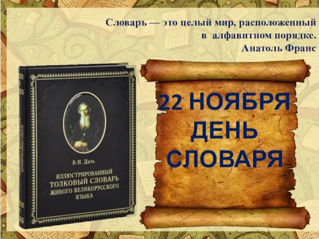 22 НОЯБРЯ ДЕНЬ СЛОВАРЯ Словарь — это целый мир, расположенный в алфавитном порядке. Анатоль Франс