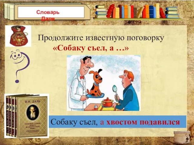 Словарь Даля Продолжите известную поговорку «Собаку съел, а …» Собаку съел, а хвостом подавился