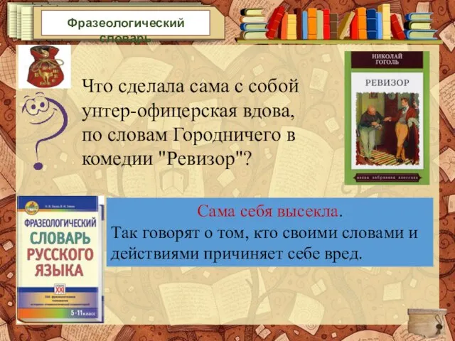 Фразеологический словарь Что сделала сама с собой унтер-офицерская вдова, по словам Городничего