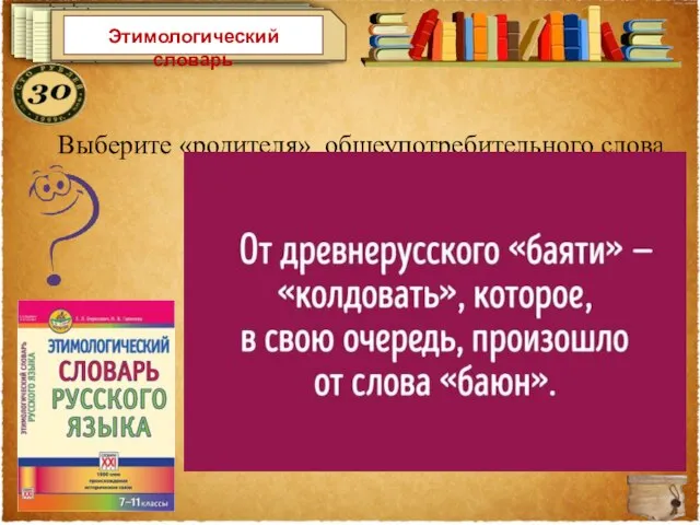 Этимологический словарь Выберите «родителя» общеупотребительного слова