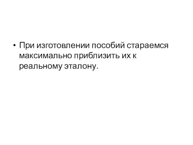 При изготовлении пособий стараемся максимально приблизить их к реальному эталону.