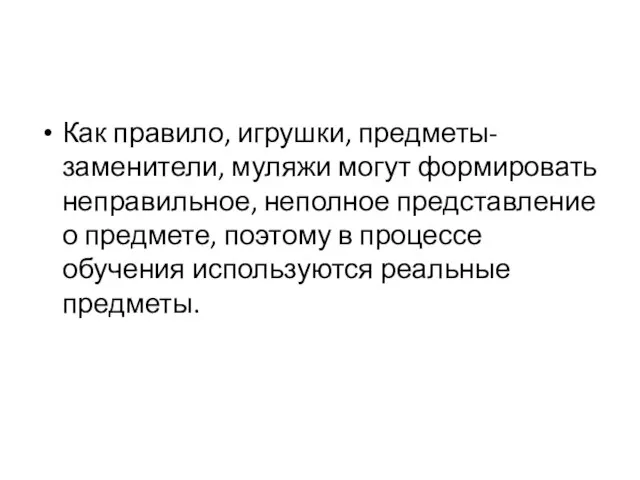 Как правило, игрушки, предметы-заменители, муляжи могут формировать неправильное, неполное представление о предмете,