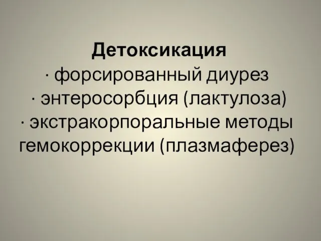 Детоксикация · форсированный диурез · энтеросорбция (лактулоза) · экстракорпоральные методы гемокоррекции (плазмаферез)