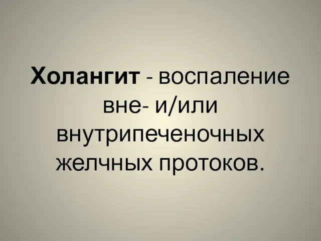 Холангит - воспаление вне- и/или внутрипеченочных желчных протоков.