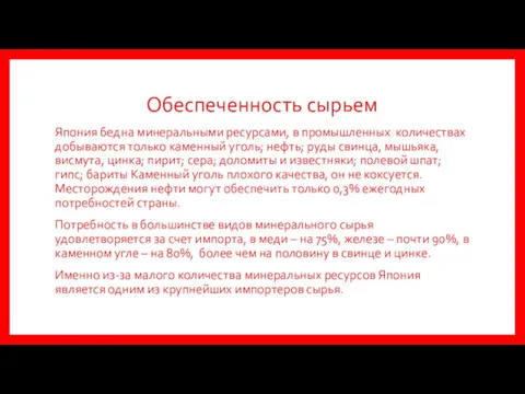 Обеспеченность сырьем Япония бедна минеральными ресурсами, в промышленных количествах добываются только каменный