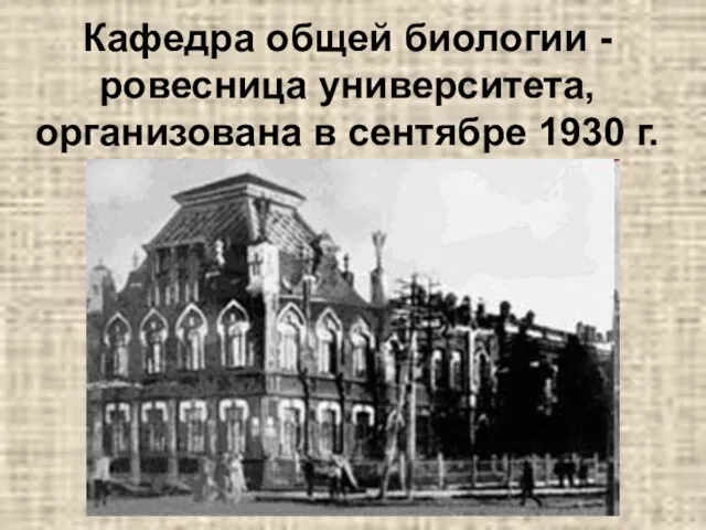 Кафедра общей биологии - ровесница университета, организована в сентябре 1930 г.