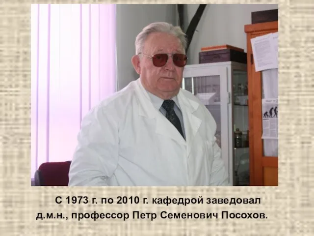 С 1973 г. по 2010 г. кафедрой заведовал д.м.н., профессор Петр Семенович Посохов.