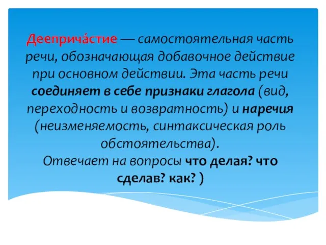 Дееприча́стие — самостоятельная часть речи, обозначающая добавочное действие при основном действии. Эта