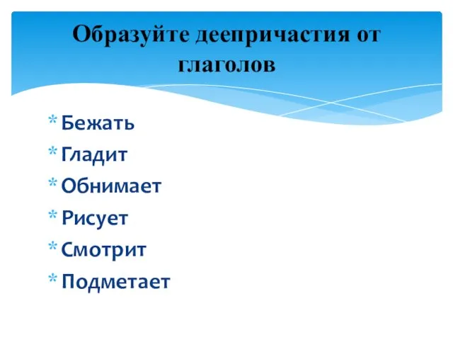 Бежать Гладит Обнимает Рисует Смотрит Подметает Образуйте деепричастия от глаголов