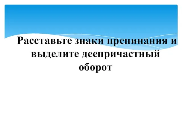 Расставьте знаки препинания и выделите деепричастный оборот