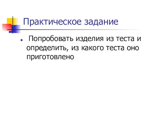 Практическое задание Попробовать изделия из теста и определить, из какого теста оно приготовлено