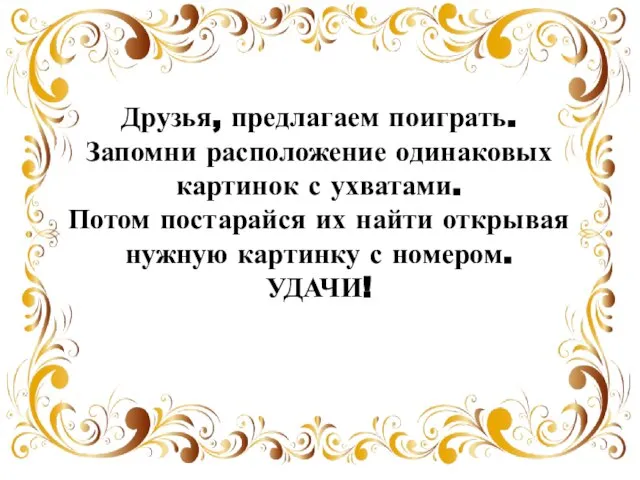 Друзья, предлагаем поиграть. Запомни расположение одинаковых картинок с ухватами. Потом постарайся их