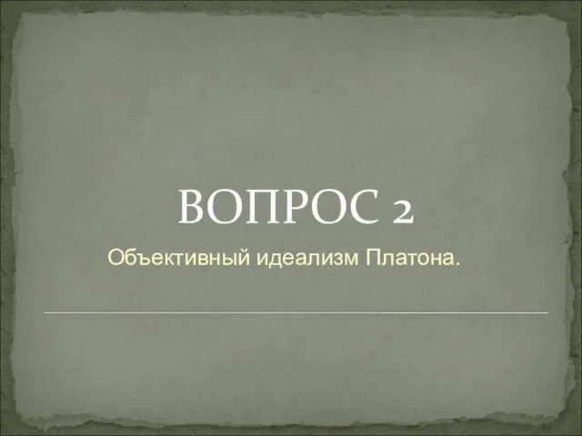 ВОПРОС 2 Объективный идеализм Платона.