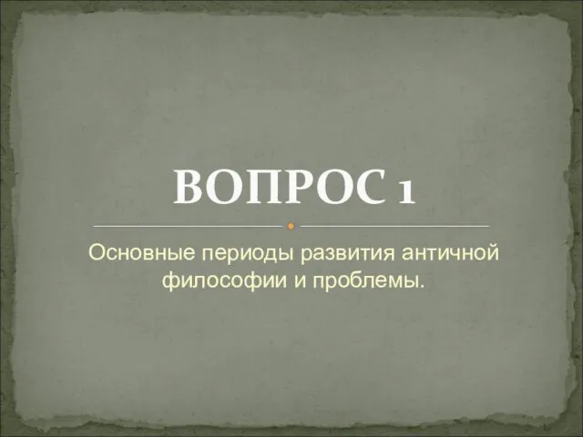 Основные периоды развития античной философии и проблемы. ВОПРОС 1