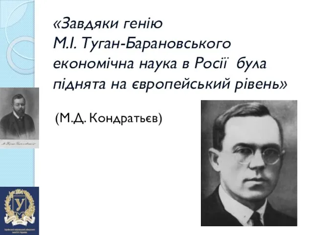 «Завдяки генію М.І. Туган-Барановського економічна наука в Росії була піднята на європейський рівень» (М.Д. Кондратьєв)