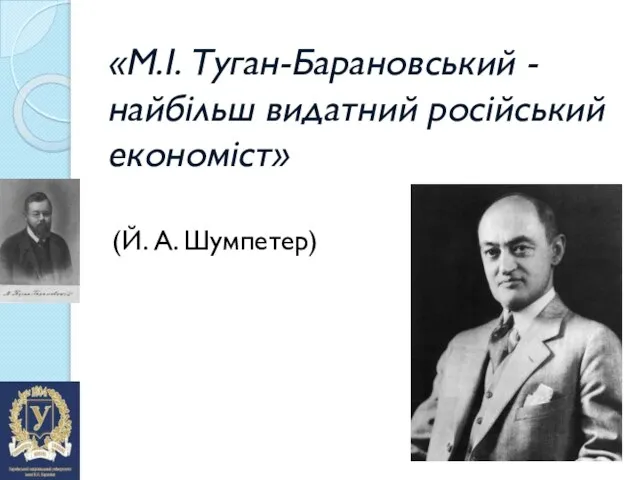 «М.І. Туган-Барановський - найбільш видатний російський економіст» (Й. А. Шумпетер)