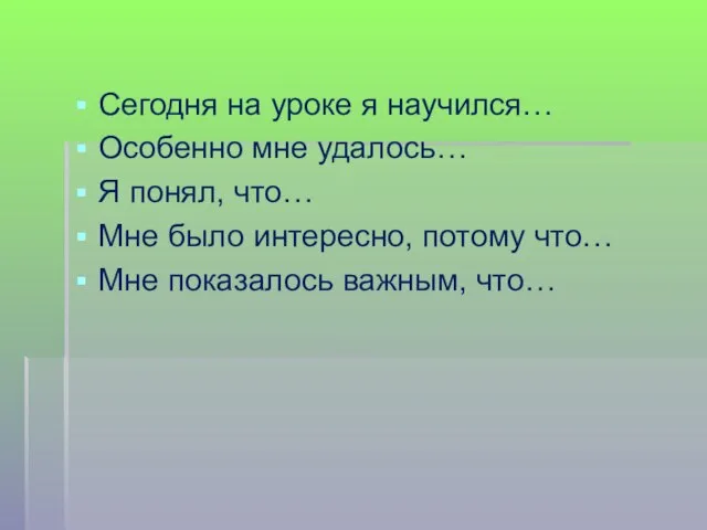 Сегодня на уроке я научился… Особенно мне удалось… Я понял, что… Мне