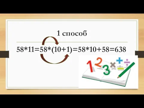 1 способ 58*11=58*(10+1)=58*10+58=638