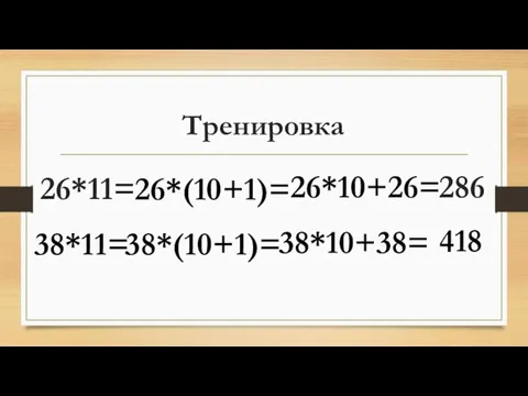 Тренировка 26*11= 26*10+26= 286 38*11= 38*10+38= 418 26*(10+1)= 38*(10+1)=