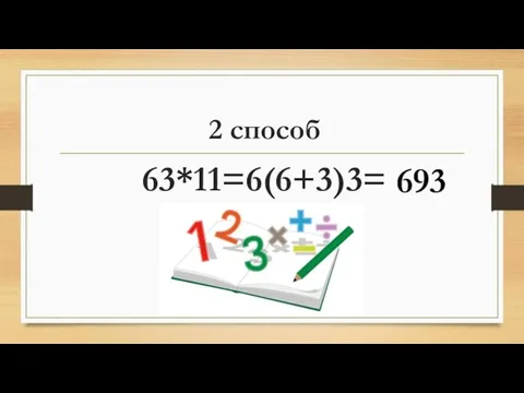 2 способ 63*11=6(6+3)3= 693