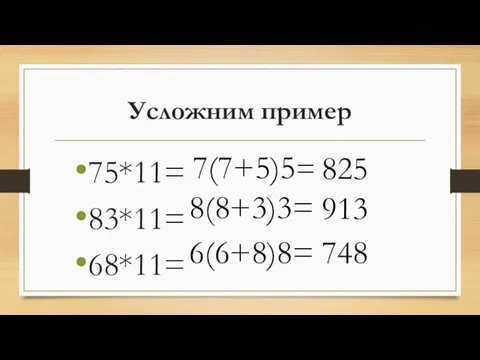 Усложним пример 75*11= 83*11= 68*11= 7(7+5)5= 8(8+3)3= 6(6+8)8= 825 913 748